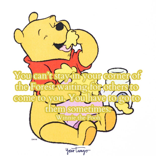 You can’t stay in your corner of the Forest waiting for others to come to you. You have to go to them sometimes. Winnie the Pooh Winnie the Pooh quotes
