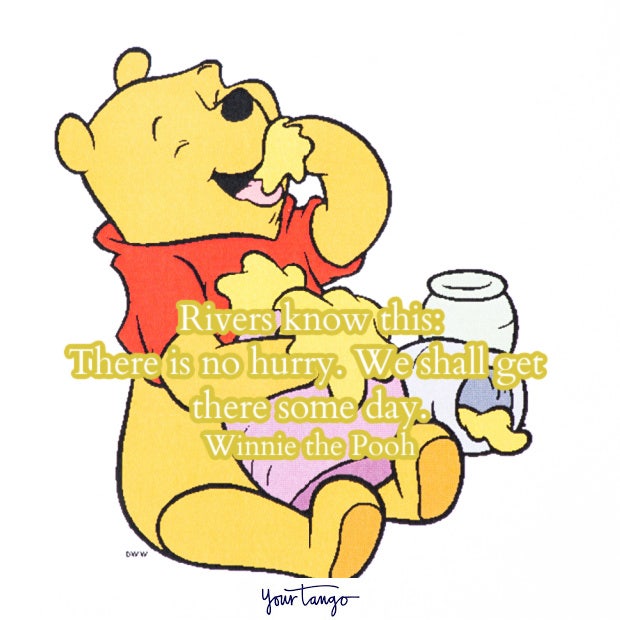 Rivers know this: There is no hurry. We shall get there some day. Winnie the Pooh Winnie the Pooh quotes